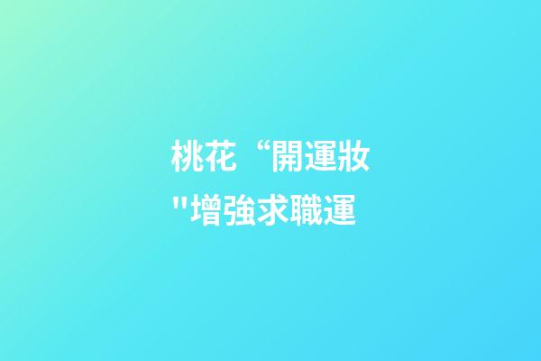 桃花“開運妝"增強求職運